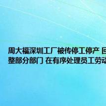 周大福深圳工厂被传停工停产 回应：调整部分部门 在有序处理员工劳动关系