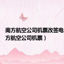 南方航空公司机票改签电话(南方航空公司机票)
