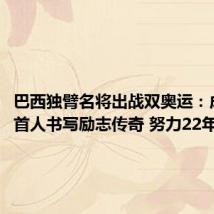 巴西独臂名将出战双奥运:成队史首人书写励志传奇 努力22年终圆梦