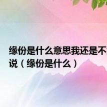 缘份是什么意思我还是不太懂说说(缘份是什么)