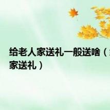 给老人家送礼一般送啥(给老人家送礼)