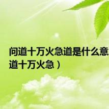 问道十万火急道是什么意思(问道十万火急)