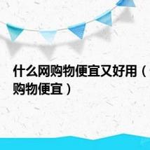 什么网购物便宜又好用(什么网购物便宜)
