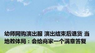 幼师网购演出服 演出结束后退货 当地教体局：会给商家一个满意答复