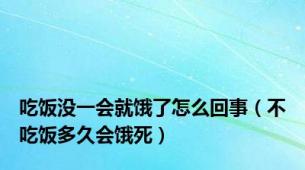 吃饭没一会就饿了怎么回事（不吃饭多久会饿死）