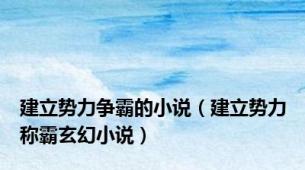 建立势力争霸的小说（建立势力称霸玄幻小说）