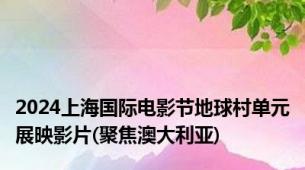 2024上海国际电影节地球村单元展映影片(聚焦澳大利亚)