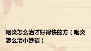 咽炎怎么治才好得快的方（咽炎怎么治小妙招）