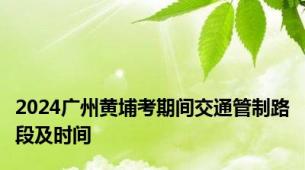 2024广州黄埔考期间交通管制路段及时间