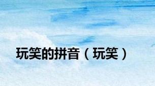 玩笑的拼音（玩笑）