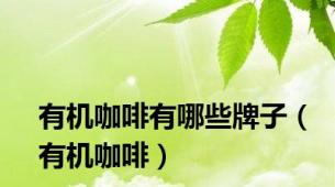有机咖啡有哪些牌子（有机咖啡）
