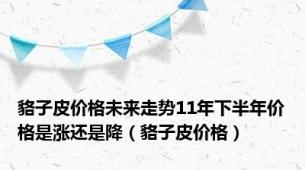 貉子皮价格未来走势11年下半年价格是涨还是降（貉子皮价格）