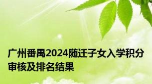 广州番禺2024随迁子女入学积分审核及排名结果