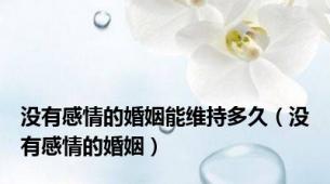 没有感情的婚姻能维持多久（没有感情的婚姻）