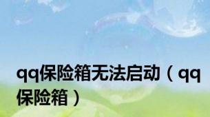 qq保险箱无法启动（qq保险箱）