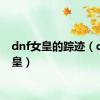 dnf女皇的踪迹（dnf女皇）