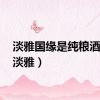 淡雅国缘是纯粮酒吗?（淡雅）