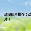 动漫短片推荐（动漫短片）