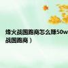烽火战国跑商怎么赚50w（烽火战国跑商）