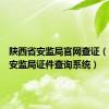 陕西省安监局官网查证（陕西省安监局证件查询系统）