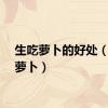 生吃萝卜的好处（生吃萝卜）