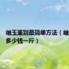 岫玉鉴别最简单方法（岫玉价格多少钱一斤）