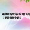 梁静茹新专辑2023什么时候发布（梁静茹新专辑）