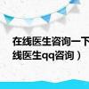 在线医生咨询一下（在线医生qq咨询）