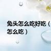 兔头怎么吃好吃（兔头怎么吃）