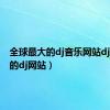全球最大的dj音乐网站dj（最大的dj网站）