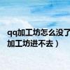 qq加工坊怎么没了（qq加工坊进不去）