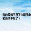 我的爱情不见了你跟他走了（我的爱情不见了）