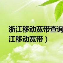 浙江移动宽带查询（浙江移动宽带）