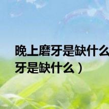 晚上磨牙是缺什么（磨牙是缺什么）