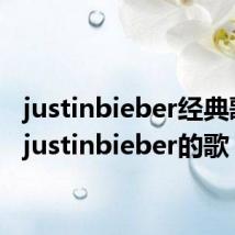 justinbieber经典歌曲(justinbieber的歌)