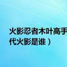 火影忍者木叶高手（二代火影是谁）