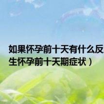 如果怀孕前十天有什么反应(女生怀孕前十天期症状)
