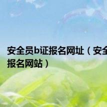 安全员b证报名网址(安全员b证报名网站)
