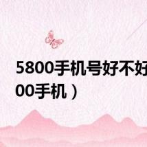 5800手机号好不好(5800手机)