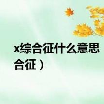 x综合征什么意思（x综合征）