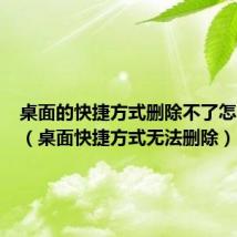 桌面的快捷方式删除不了怎么回事(桌面快捷方式无法删除)