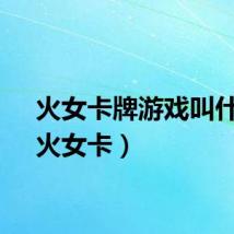 火女卡牌游戏叫什么（火女卡）
