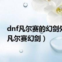 dnf凡尔赛的幻剑外观(凡尔赛幻剑)