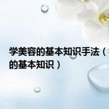学美容的基本知识手法(学美容的基本知识)