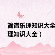 简谱乐理知识大全（乐理知识大全）