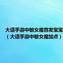 大话手游中敏女魔首发宝宝和技能(大话手游中敏女魔加点)