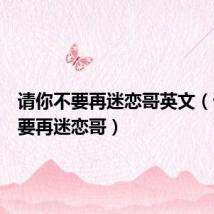 请你不要再迷恋哥英文(请你不要再迷恋哥)