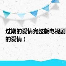 过期的爱情完整版电视剧（过期的爱情）