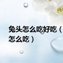 兔头怎么吃好吃（兔头怎么吃）