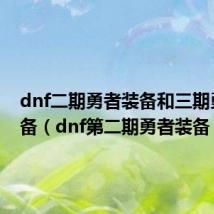 dnf二期勇者装备和三期勇者装备(dnf第二期勇者装备)
